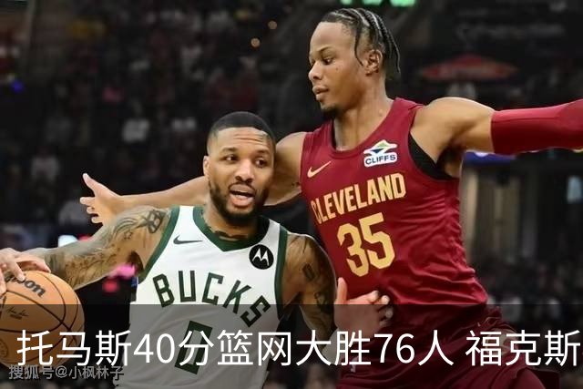 托马斯40分篮网大胜76人 福克斯41分国王屠牛