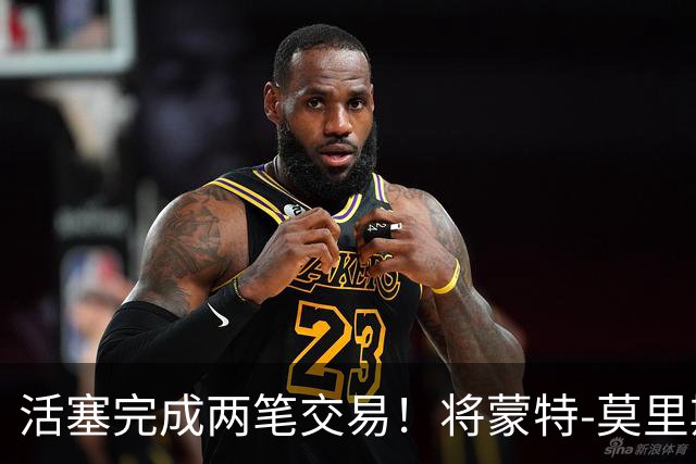 活塞完成两笔交易！将蒙特-莫里斯送往森林狼